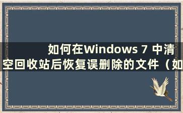 如何在Windows 7 中清空回收站后恢复误删除的文件（如何在Windows 7 中清空回收站后恢复误删除文件的内容）